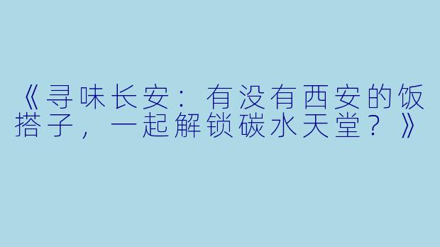《寻味长安:有没有西安的饭搭子,一起解锁碳水天堂?》