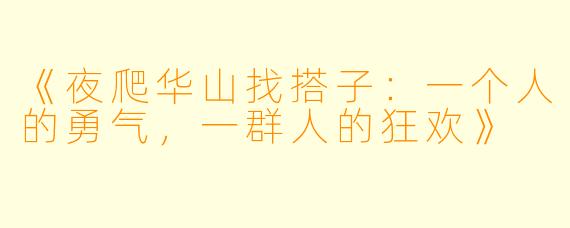 《夜爬华山找搭子：一个人的勇气，一群人的狂欢》