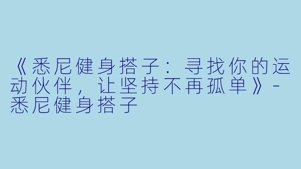 《悉尼健身搭子：寻找你的运动伙伴，让坚持不再孤单》-悉尼健身搭子