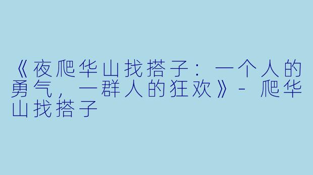 《夜爬华山找搭子:一个人的勇气,一群人的狂欢》