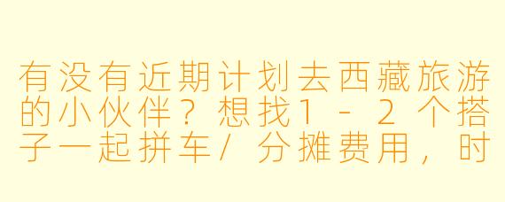 有没有近期计划去西藏旅游的小伙伴？想找1-2个搭子一起拼车/分摊费用，时间灵活，路线可商量，希望性格随和好相处～