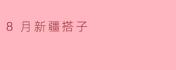 8月去新疆旅行,适合找什么样的旅游搭子?