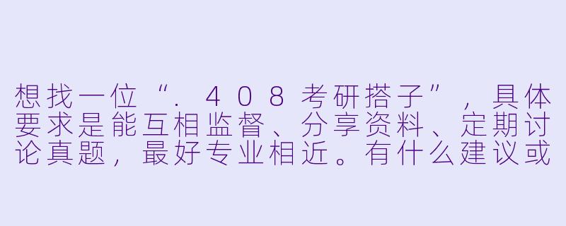 想找一位“.408考研搭子”，具体要求是能互相监督、分享资料、定期讨论真题，最好专业相近。有什么建议或平台推荐吗？