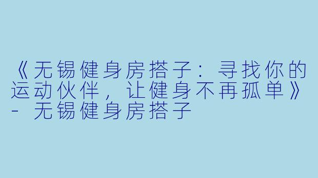 《无锡健身房搭子:寻找你的运动伙伴,让健身不再孤单》