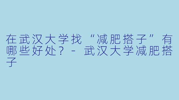 在武汉大学找“减肥搭子”有哪些好处?