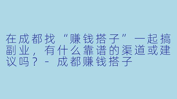 在成都找“赚钱搭子”一起搞副业，有什么靠谱的渠道或建议吗？