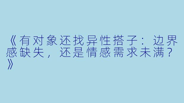 《有对象还找异性搭子：边界感缺失，还是情感需求未满？》