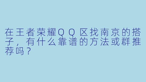 在王者荣耀QQ区找南京的搭子,有什么靠谱的方法或群推荐吗?