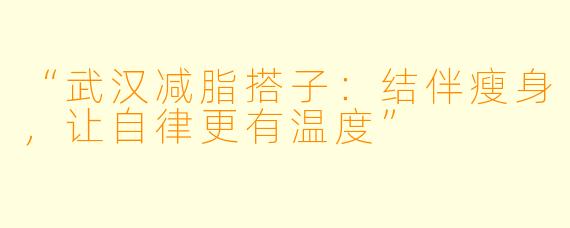 “武汉减脂搭子：结伴瘦身，让自律更有温度”