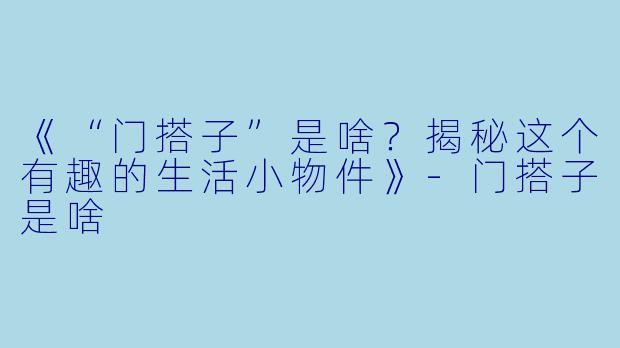 《“门搭子”是啥？揭秘这个有趣的生活小物件》-门搭子是啥