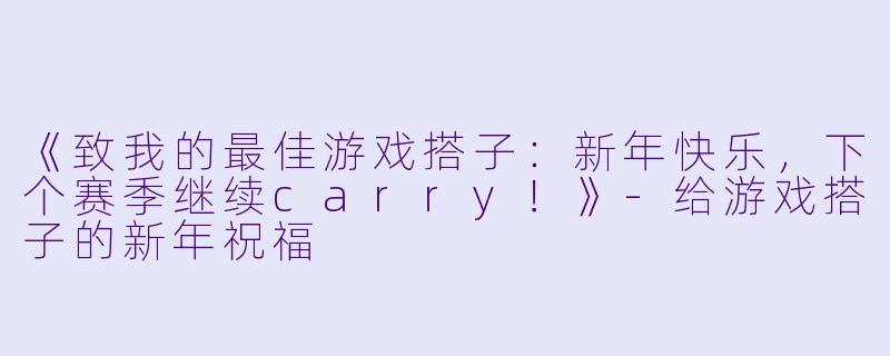 《致我的最佳游戏搭子：新年快乐，下个赛季继续carry！》-给游戏搭子的新年祝福