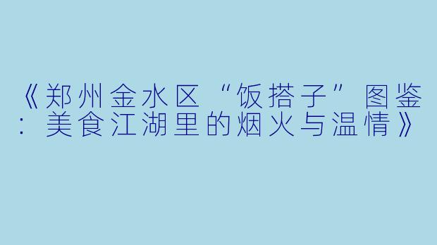 《郑州金水区“饭搭子”图鉴：美食江湖里的烟火与温情》