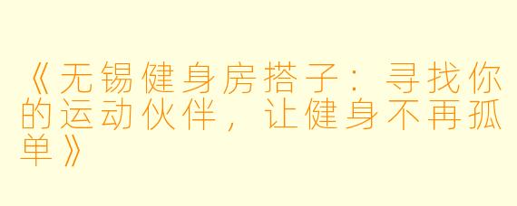 《无锡健身房搭子：寻找你的运动伙伴，让健身不再孤单》