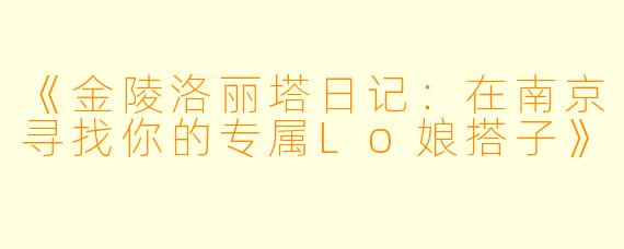 《金陵洛丽塔日记：在南京寻找你的专属Lo娘搭子》