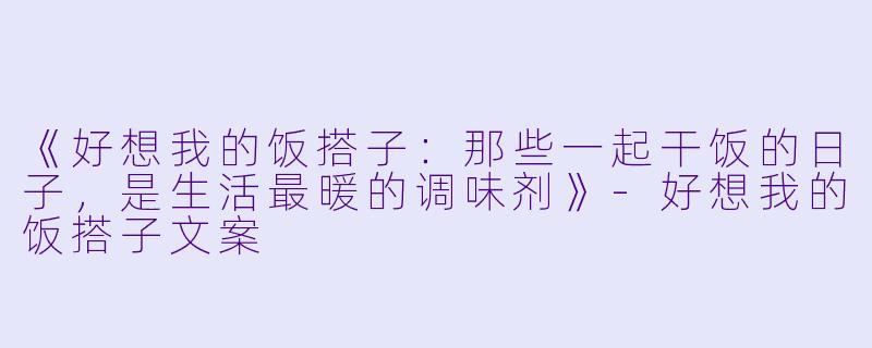 《好想我的饭搭子：那些一起干饭的日子，是生活最暖的调味剂》