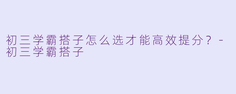 初三学霸搭子怎么选才能高效提分?