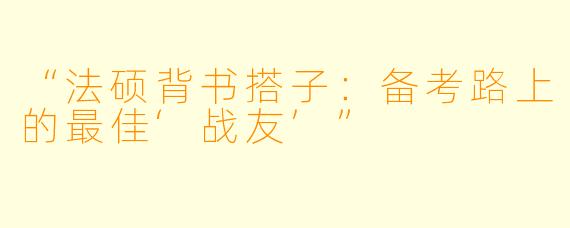 “法硕背书搭子：备考路上的最佳‘战友’”