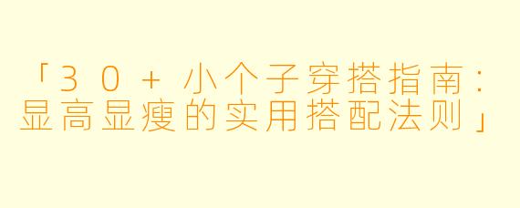 「30+小个子穿搭指南：显高显瘦的实用搭配法则」