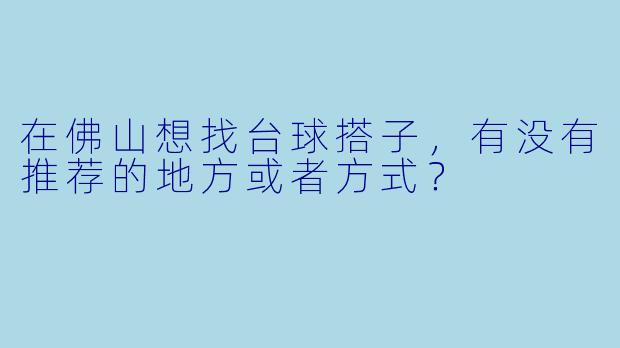 在佛山想找台球搭子,有没有推荐的地方或者方式?
