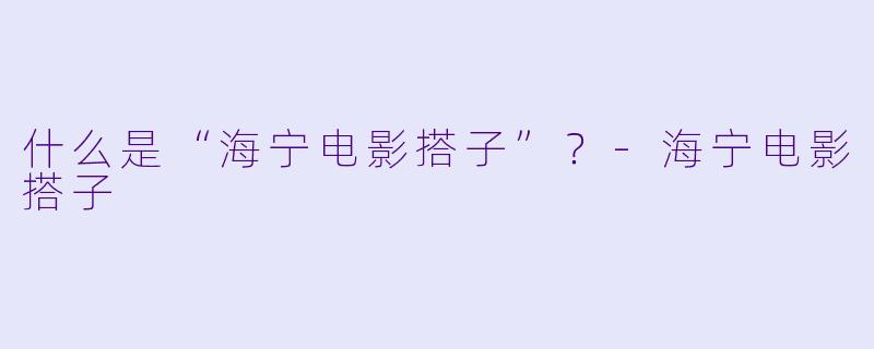 什么是“海宁电影搭子”?