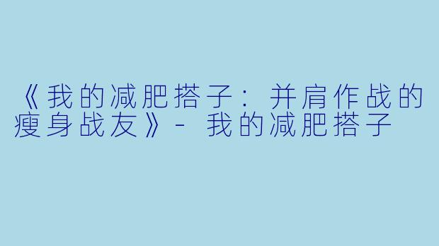 《我的减肥搭子：并肩作战的瘦身战友》-我的减肥搭子