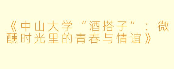 《中山大学“酒搭子”:微醺时光里的青春与情谊》