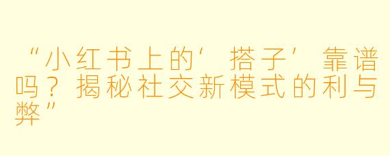 “小红书上的‘搭子’靠谱吗？揭秘社交新模式的利与弊”