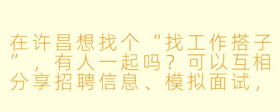 在许昌想找个“找工作搭子”,有人一起吗?可以互相分享招聘信息、模拟面试,还能督促进度!