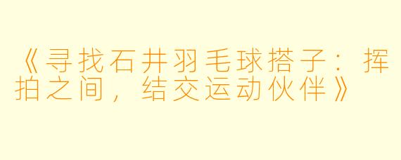 《寻找石井羽毛球搭子：挥拍之间，结交运动伙伴》