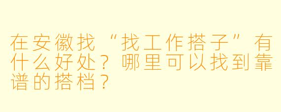 在安徽找“找工作搭子”有什么好处?哪里可以找到靠谱的搭档?