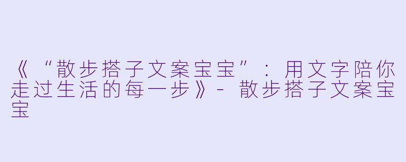 《“散步搭子文案宝宝”:用文字陪你走过生活的每一步》