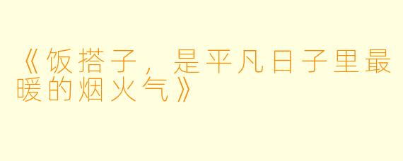 《饭搭子，是平凡日子里最暖的烟火气》