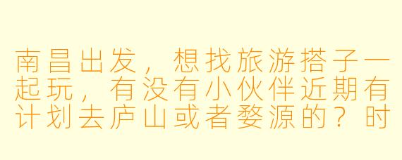 南昌出发,想找旅游搭子一起玩,有没有小伙伴近期有计划去庐山或者婺源的?时间灵活,求组队!
