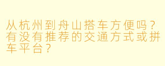 从杭州到舟山搭车方便吗?有没有推荐的交通方式或拼车平台?