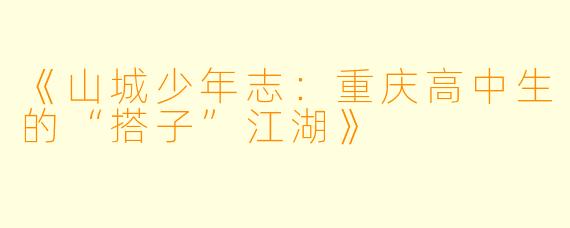 《山城少年志：重庆高中生的“搭子”江湖》