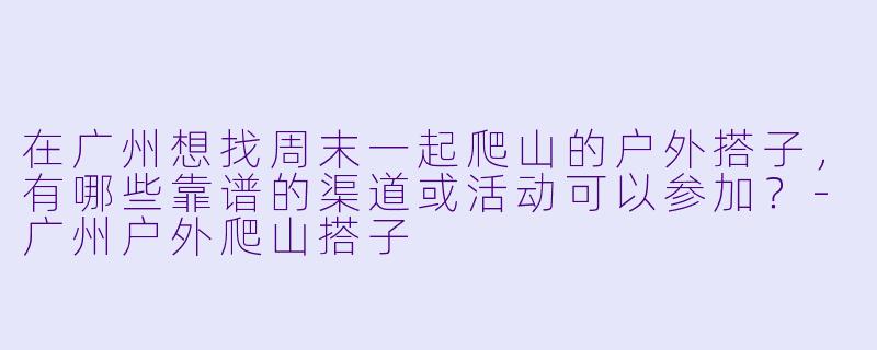 在广州想找周末一起爬山的户外搭子,有哪些靠谱的渠道或活动可以参加?