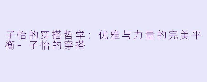 子怡的穿搭哲学：优雅与力量的完美平衡-子怡的穿搭