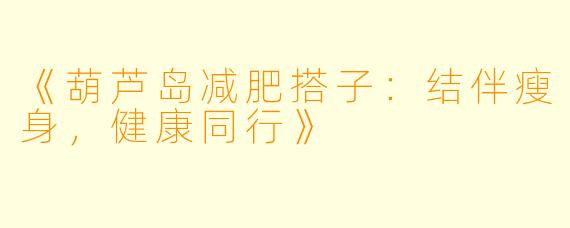 《葫芦岛减肥搭子:结伴瘦身,健康同行》
