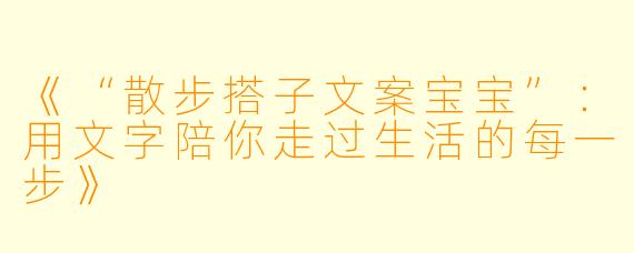 《“散步搭子文案宝宝”：用文字陪你走过生活的每一步》
