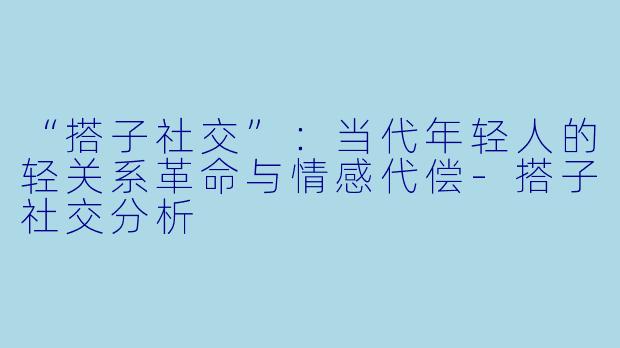 “搭子社交”:当代年轻人的轻关系革命与情感代偿