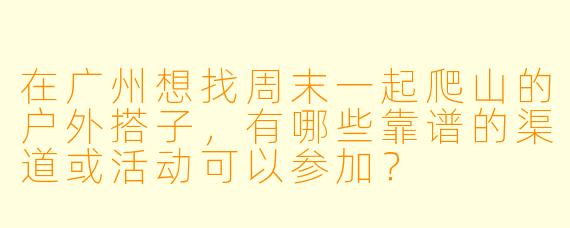 在广州想找周末一起爬山的户外搭子，有哪些靠谱的渠道或活动可以参加？