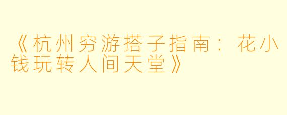 《杭州穷游搭子指南：花小钱玩转人间天堂》