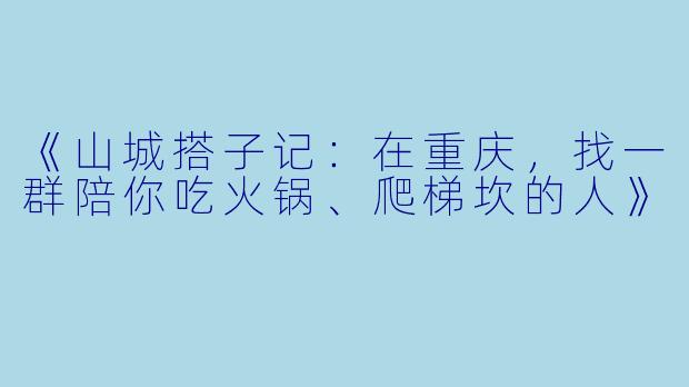 《山城搭子记：在重庆，找一群陪你吃火锅、爬梯坎的人》