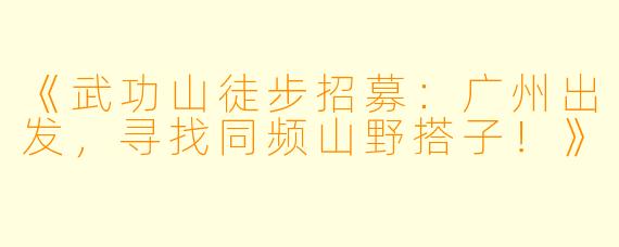 《武功山徒步招募：广州出发，寻找同频山野搭子！》