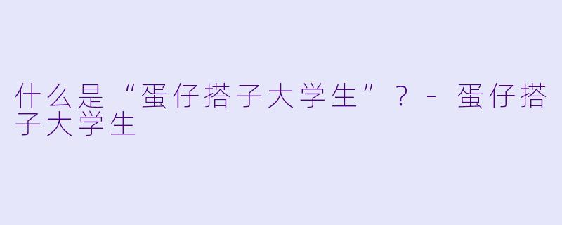 什么是“蛋仔搭子大学生”?