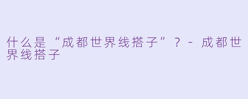 什么是“成都世界线搭子”？-成都世界线搭子