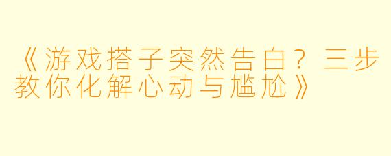 《游戏搭子突然告白？三步教你化解心动与尴尬》