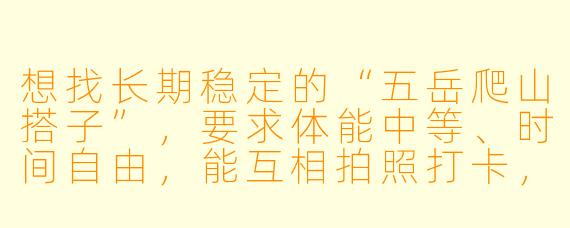 想找长期稳定的“五岳爬山搭子”,要求体能中等、时间自由,能互相拍照打卡,最好有登山经验,怎么筛选合适的伙伴?