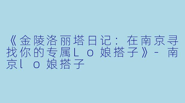 《金陵洛丽塔日记：在南京寻找你的专属Lo娘搭子》-南京lo娘搭子