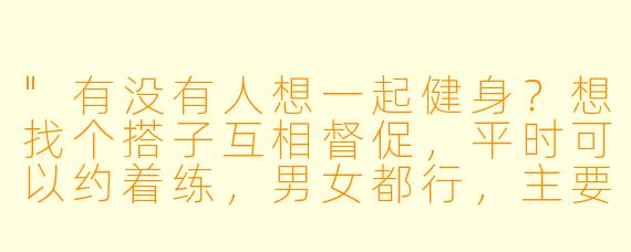 "有没有人想一起健身?想找个搭子互相督促,平时可以约着练,男女都行,主要能坚持就好!"